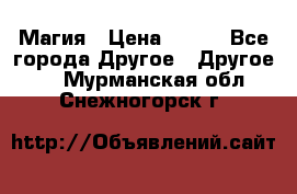 Магия › Цена ­ 500 - Все города Другое » Другое   . Мурманская обл.,Снежногорск г.